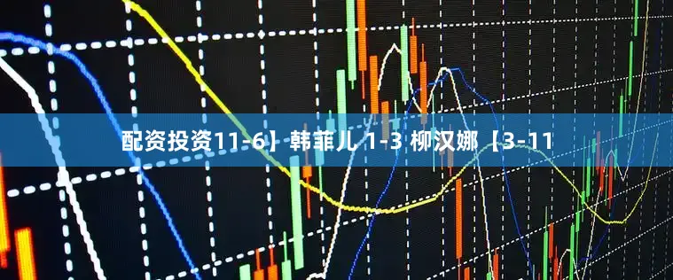 配资投资11-6】韩菲儿 1-3 柳汉娜【3-11