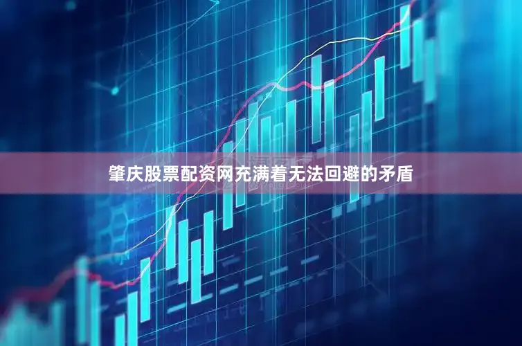 肇庆股票配资网充满着无法回避的矛盾