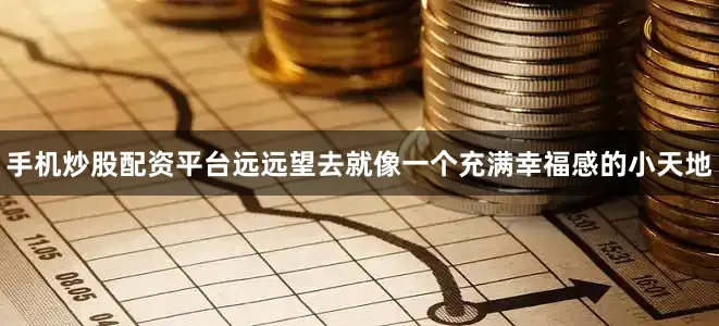 手机炒股配资平台远远望去就像一个充满幸福感的小天地