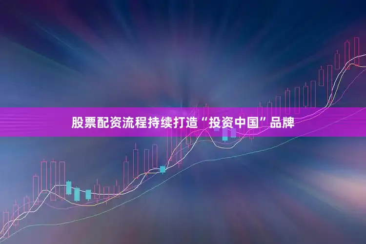 股票配资流程持续打造“投资中国”品牌