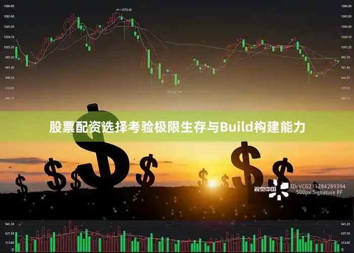 股票配资选择考验极限生存与Build构建能力