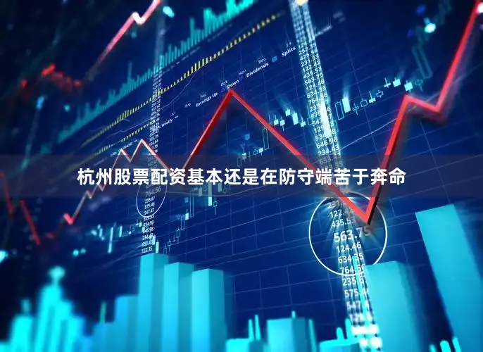 杭州股票配资基本还是在防守端苦于奔命