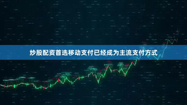 炒股配资首选移动支付已经成为主流支付方式