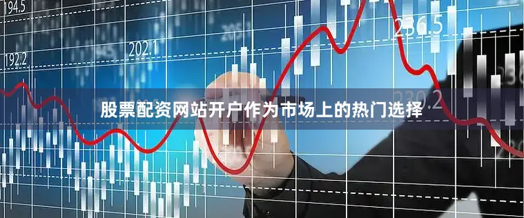 股票配资网站开户作为市场上的热门选择
