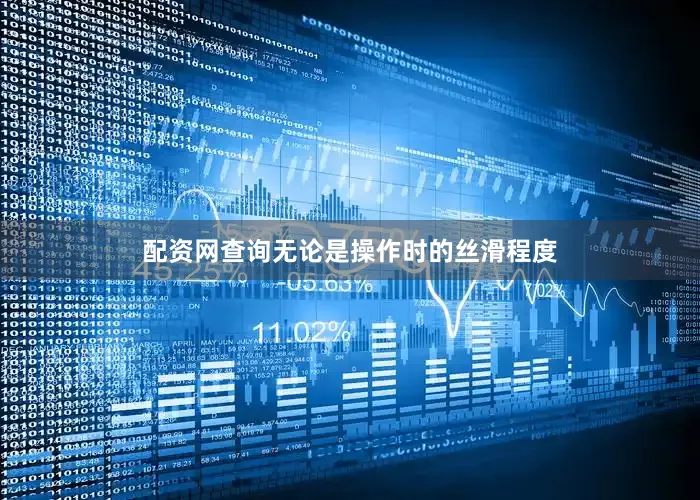 配资网查询无论是操作时的丝滑程度