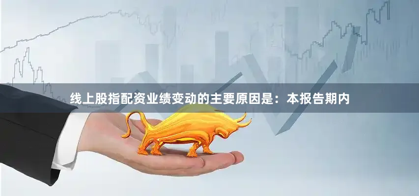 线上股指配资业绩变动的主要原因是：本报告期内