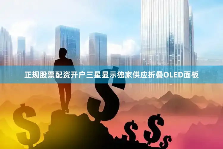 正规股票配资开户三星显示独家供应折叠OLED面板
