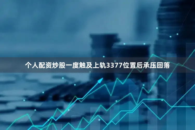 个人配资炒股一度触及上轨3377位置后承压回落