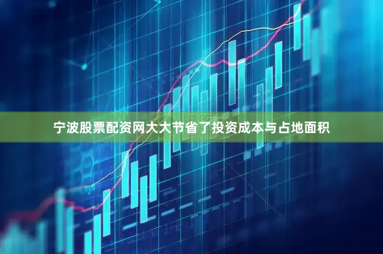 宁波股票配资网大大节省了投资成本与占地面积