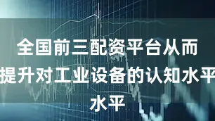 全国前三配资平台从而提升对工业设备的认知水平