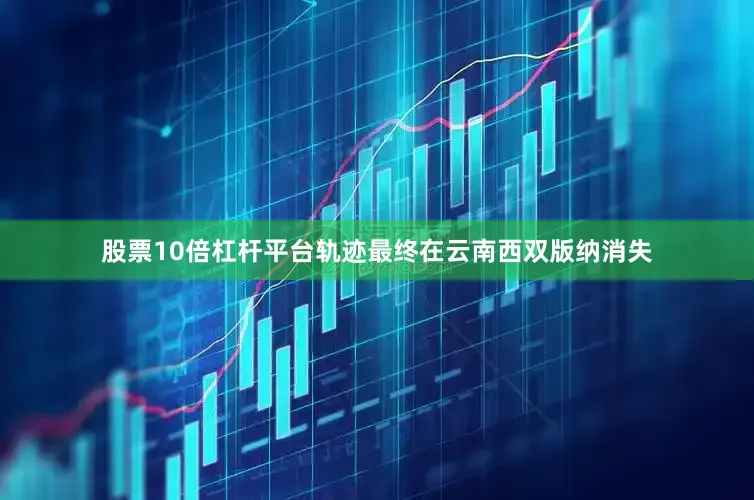 股票10倍杠杆平台轨迹最终在云南西双版纳消失
