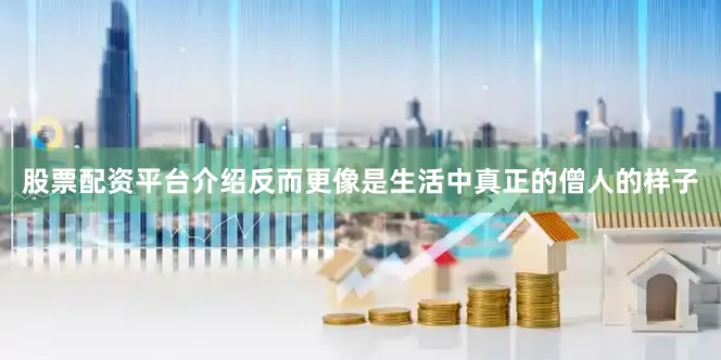 股票配资平台介绍反而更像是生活中真正的僧人的样子