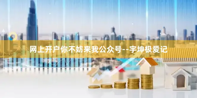 网上开户你不妨来我公众号--宇坤极爱记