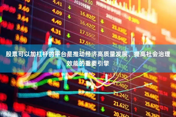 股票可以加杠杆的平台是推动经济高质量发展、提高社会治理效能的重要引擎