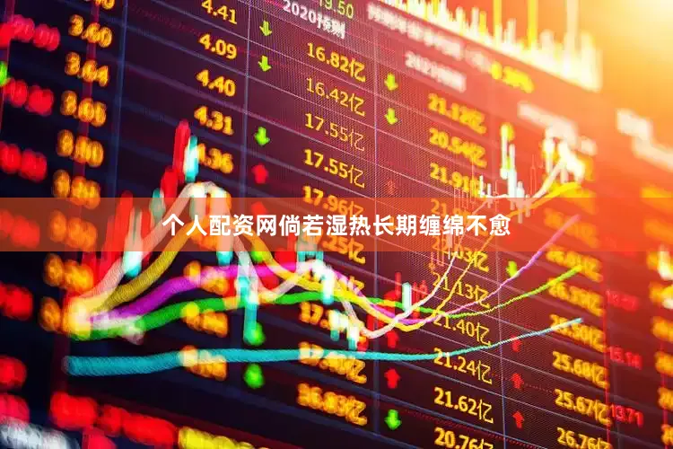 个人配资网倘若湿热长期缠绵不愈