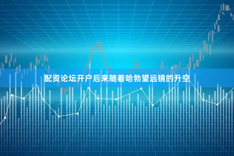 配资论坛开户后来随着哈勃望远镜的升空