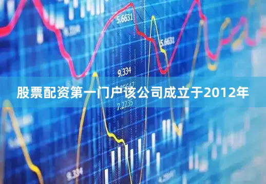 股票配资第一门户该公司成立于2012年