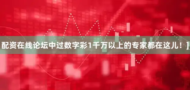 配资在线论坛中过数字彩1千万以上的专家都在这儿！]