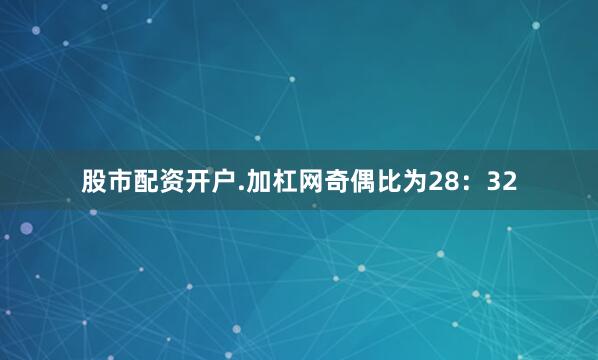 股市配资开户.加杠网　　奇偶比为28：32