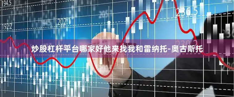 炒股杠杆平台哪家好他来找我和雷纳托-奥古斯托