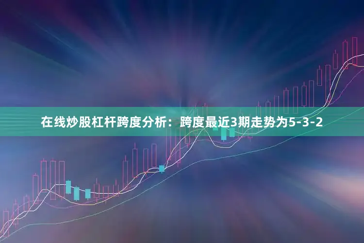 在线炒股杠杆　　跨度分析：跨度最近3期走势为5-3-2